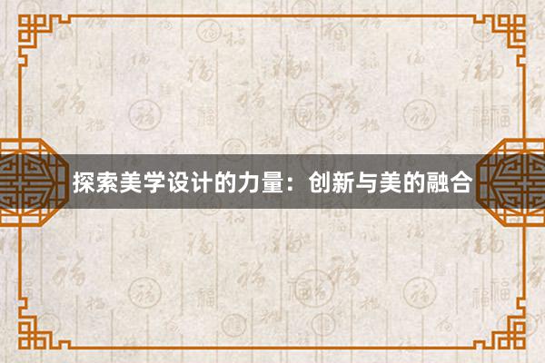 探索美学设计的力量：创新与美的融合