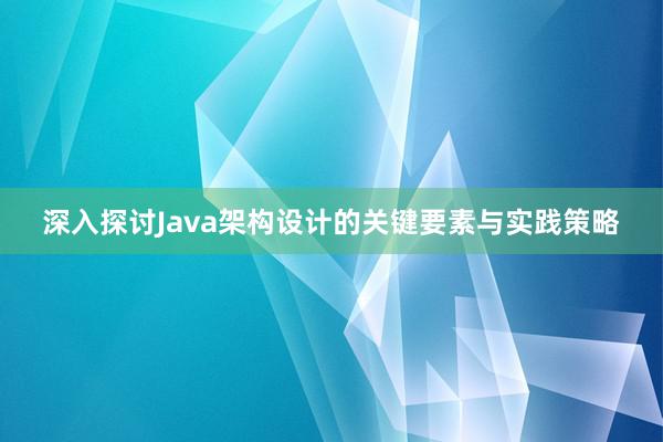 深入探讨Java架构设计的关键要素与实践策略